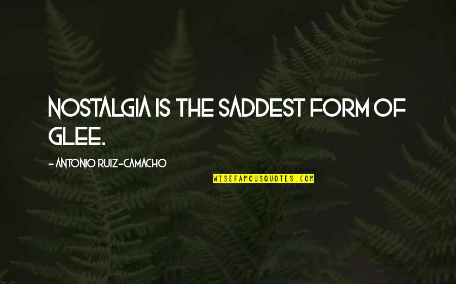Best Camacho Quotes By Antonio Ruiz-Camacho: Nostalgia is the saddest form of glee.