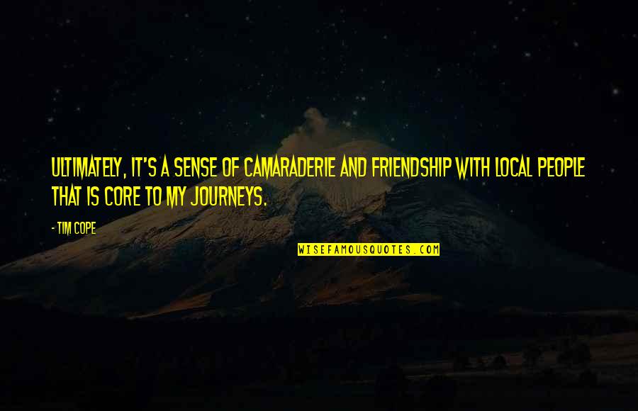 Best Camaraderie Quotes By Tim Cope: Ultimately, it's a sense of camaraderie and friendship