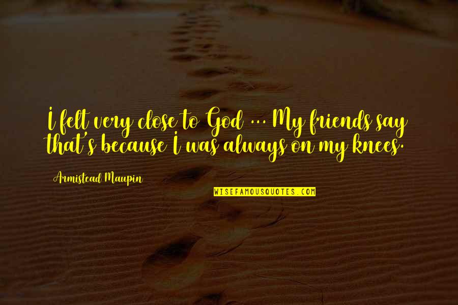 Best Camp Quotes By Armistead Maupin: I felt very close to God ... My Best Camp Quotes By Armistead Maupin: I felt very close to God ... My
