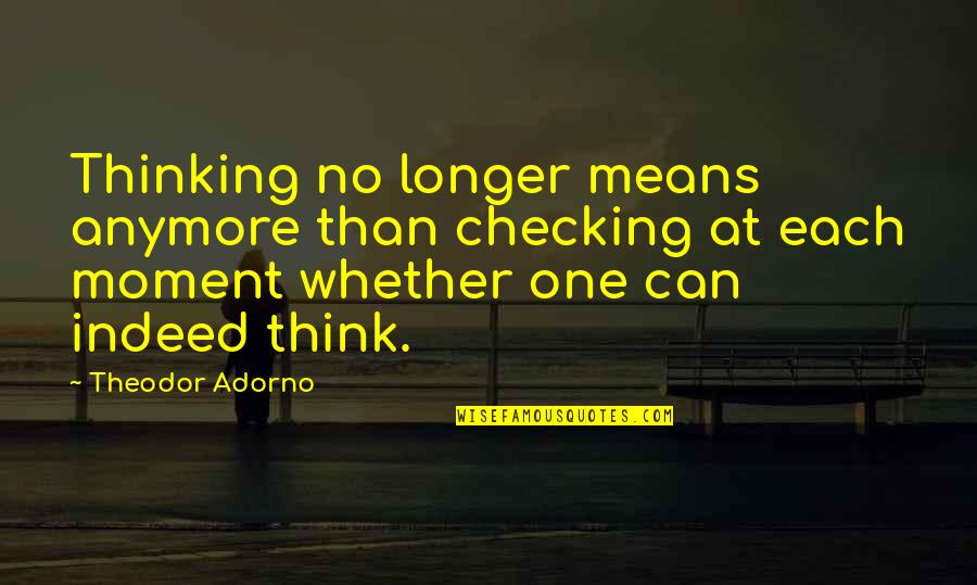 Best Candyman Quotes By Theodor Adorno: Thinking no longer means anymore than checking at