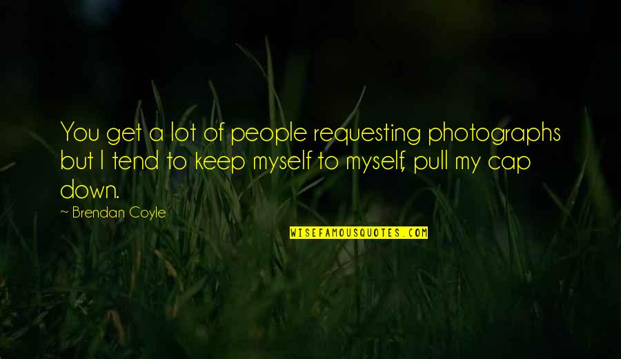 Best Cap Quotes By Brendan Coyle: You get a lot of people requesting photographs Best Cap Quotes By Brendan Coyle: You get a lot of people requesting photographs