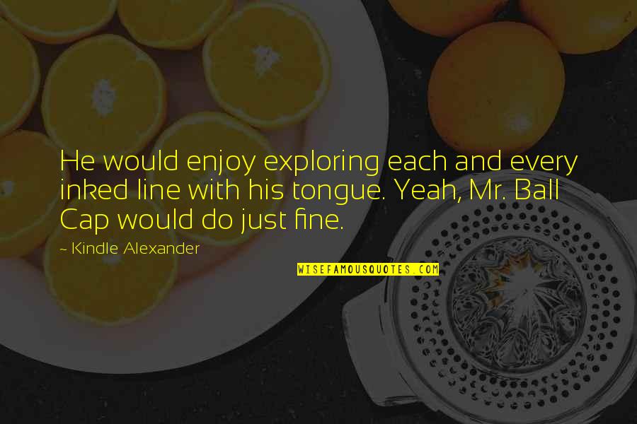 Best Cap Quotes By Kindle Alexander: He would enjoy exploring each and every inked Best Cap Quotes By Kindle Alexander: He would enjoy exploring each and every inked