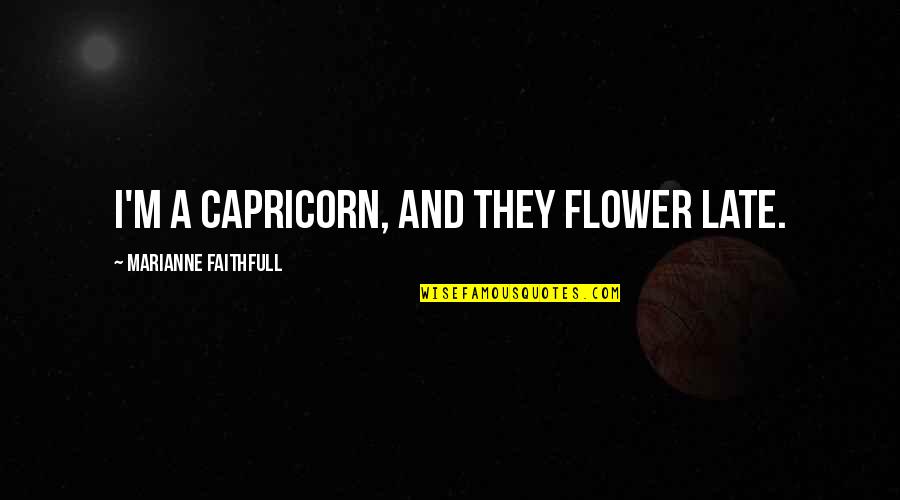 Best Capricorn Quotes By Marianne Faithfull: I'm a Capricorn, and they flower late. Best Capricorn Quotes By Marianne Faithfull: I'm a Capricorn, and they flower late.