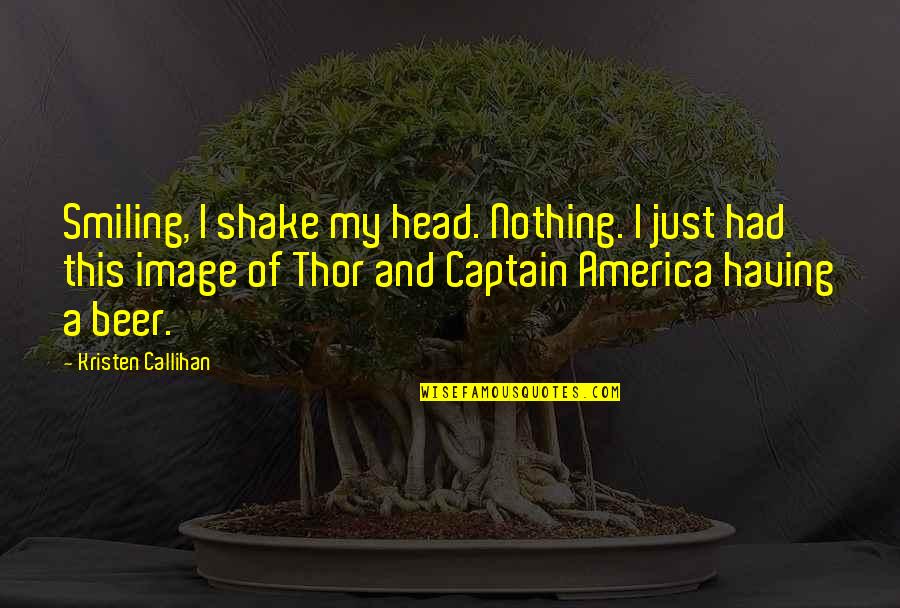 Best Captain America Quotes By Kristen Callihan: Smiling, I shake my head. Nothing. I just