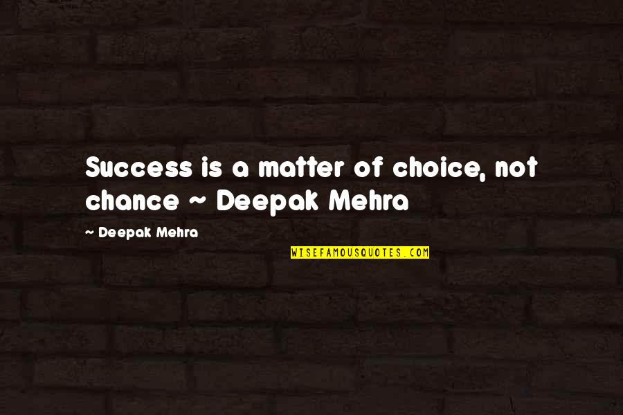 Best Career Advice Quotes By Deepak Mehra: Success is a matter of choice, not chance