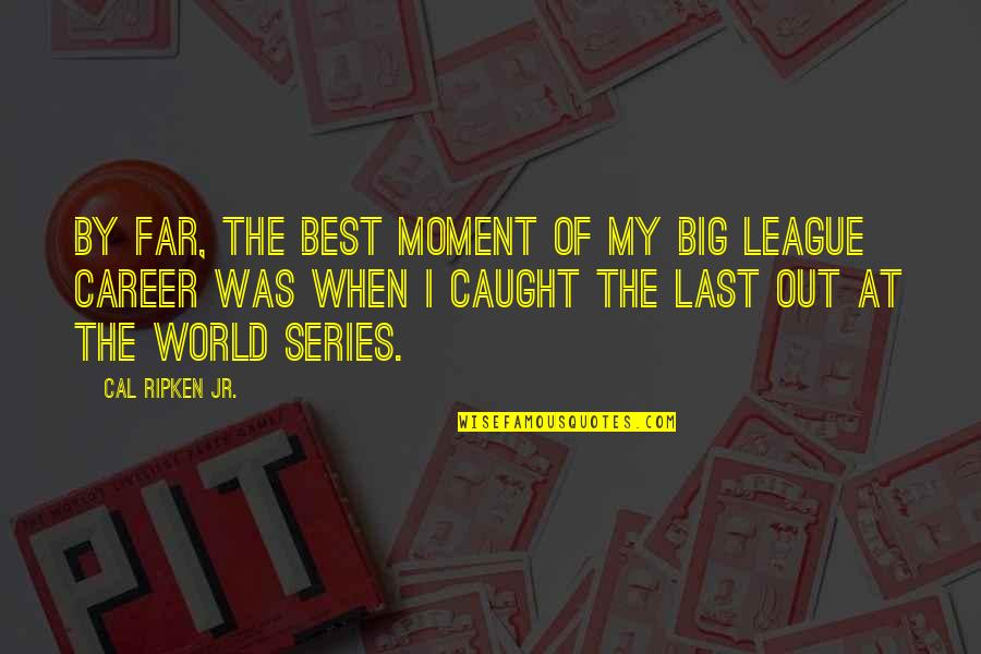 Best Career Quotes By Cal Ripken Jr.: By far, the best moment of my big