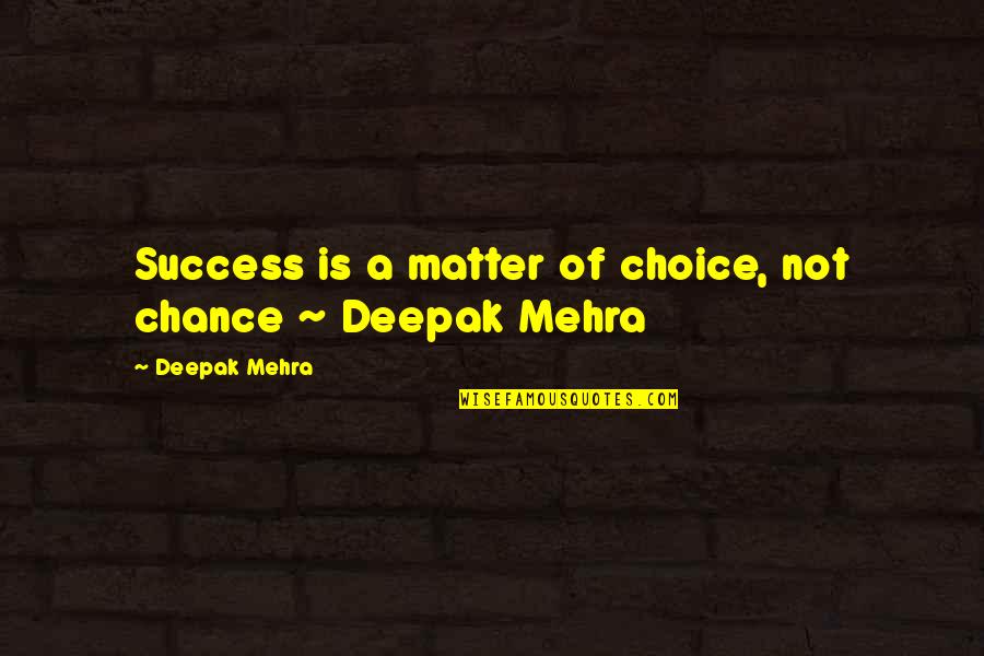 Best Career Success Quotes By Deepak Mehra: Success is a matter of choice, not chance
