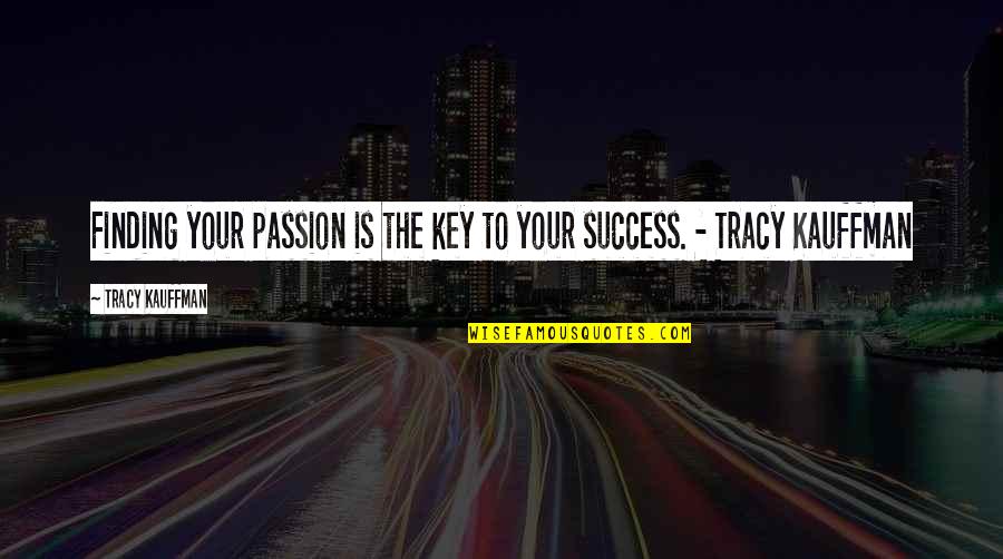 Best Career Success Quotes By Tracy Kauffman: Finding your passion is the key to your