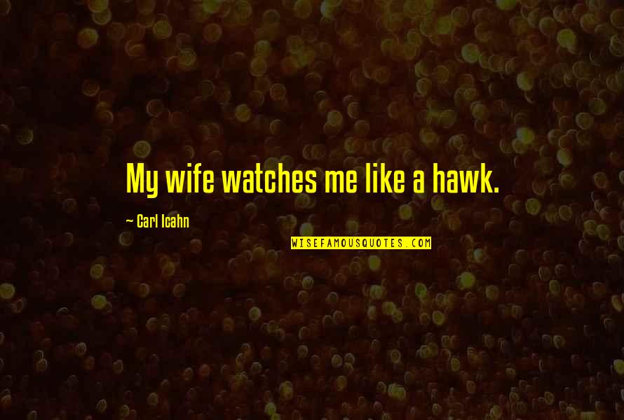 Best Carl Icahn Quotes By Carl Icahn: My wife watches me like a hawk. Best Carl Icahn Quotes By Carl Icahn: My wife watches me like a hawk.