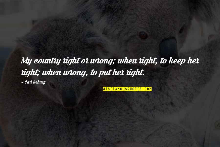 Best Carl Quotes By Carl Schurz: My country right or wrong; when right, to