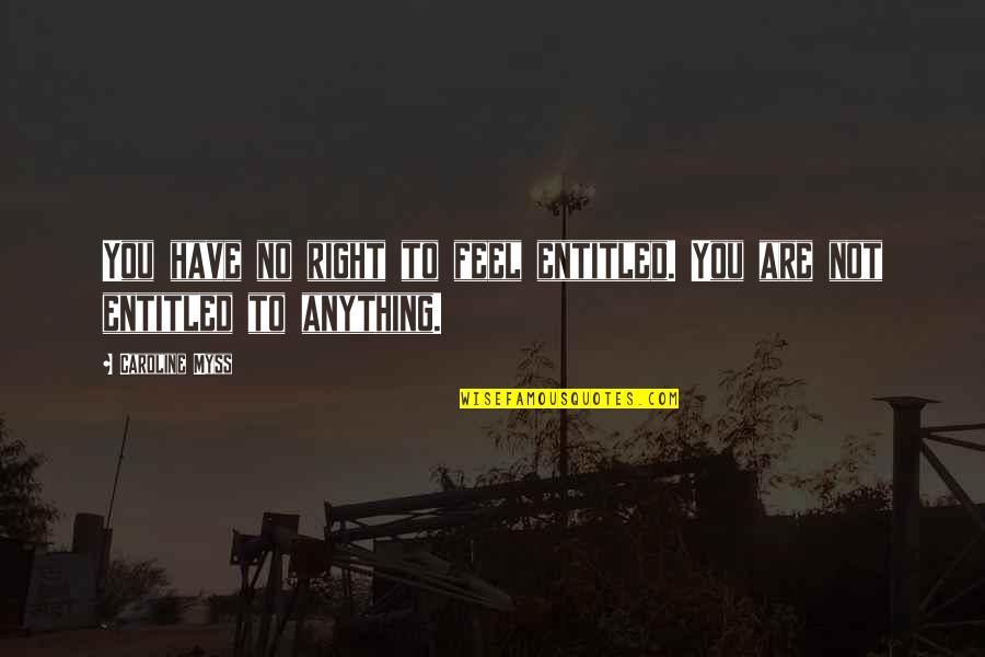 Best Caroline Myss Quotes By Caroline Myss: You have no right to feel entitled. You