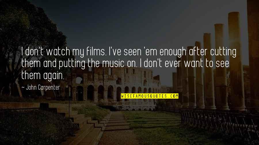 Best Carpenter Quotes By John Carpenter: I don't watch my films. I've seen 'em Best Carpenter Quotes By John Carpenter: I don't watch my films. I've seen 'em