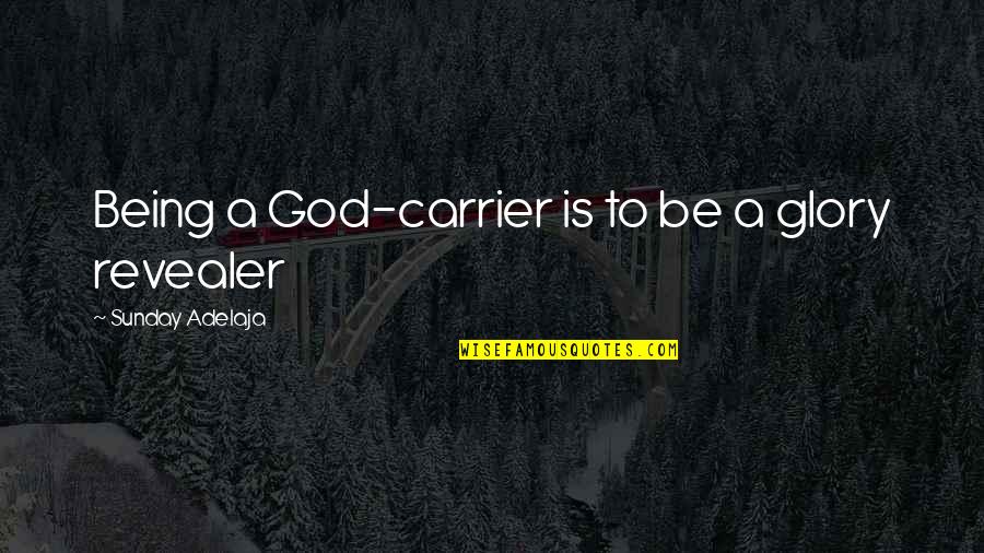 Best Carrier Quotes By Sunday Adelaja: Being a God-carrier is to be a glory