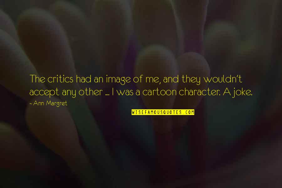 Best Cartoon Character Quotes By Ann-Margret: The critics had an image of me, and