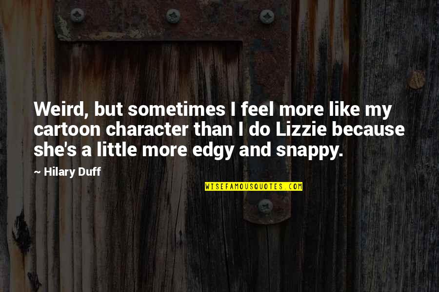 Best Cartoon Character Quotes By Hilary Duff: Weird, but sometimes I feel more like my