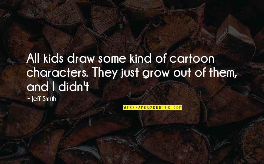Best Cartoon Character Quotes By Jeff Smith: All kids draw some kind of cartoon characters.