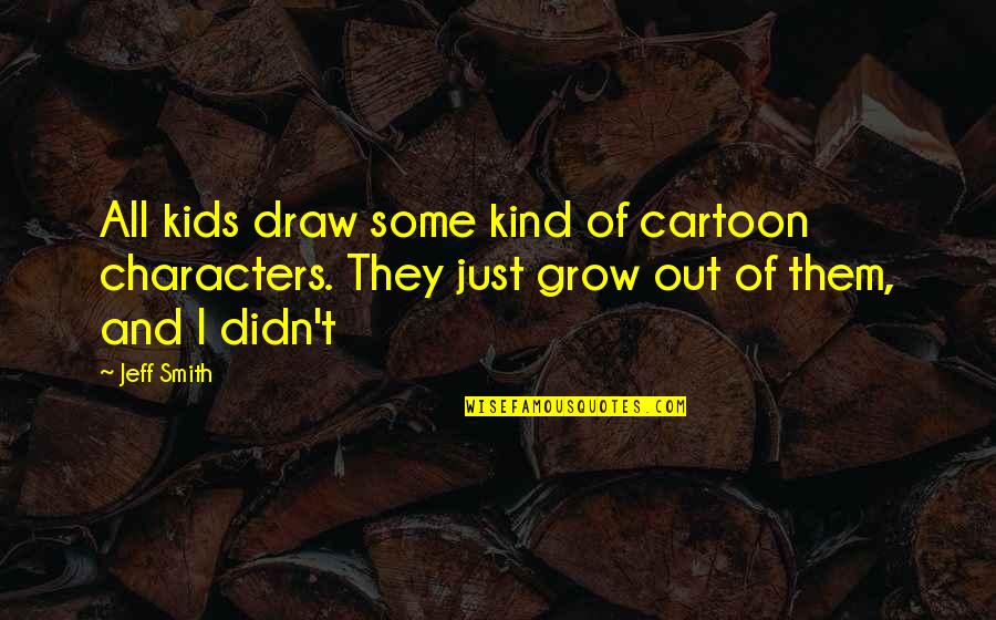 Best Cartoon Characters Quotes By Jeff Smith: All kids draw some kind of cartoon characters.