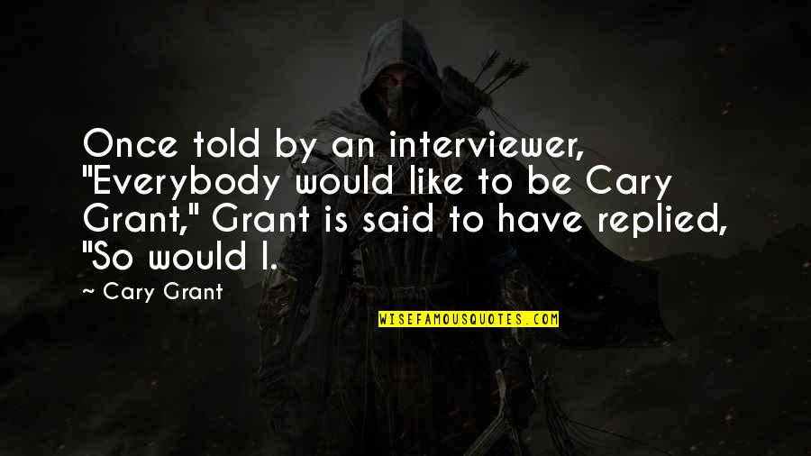 Best Cary Grant Quotes By Cary Grant: Once told by an interviewer, "Everybody would like