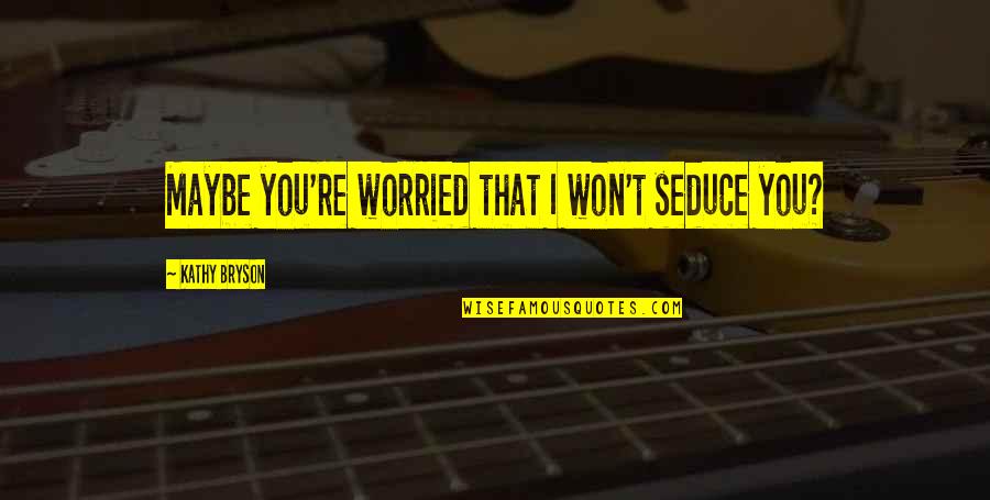 Best Casey Veggies Quotes By Kathy Bryson: Maybe you're worried that I won't seduce you? Best Casey Veggies Quotes By Kathy Bryson: Maybe you're worried that I won't seduce you?