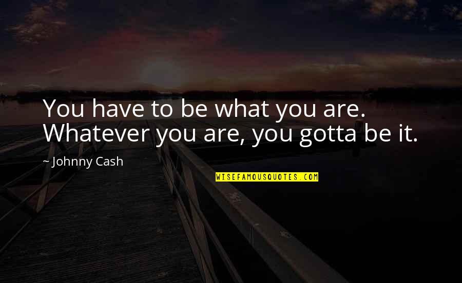 Best Cash Quotes By Johnny Cash: You have to be what you are. Whatever