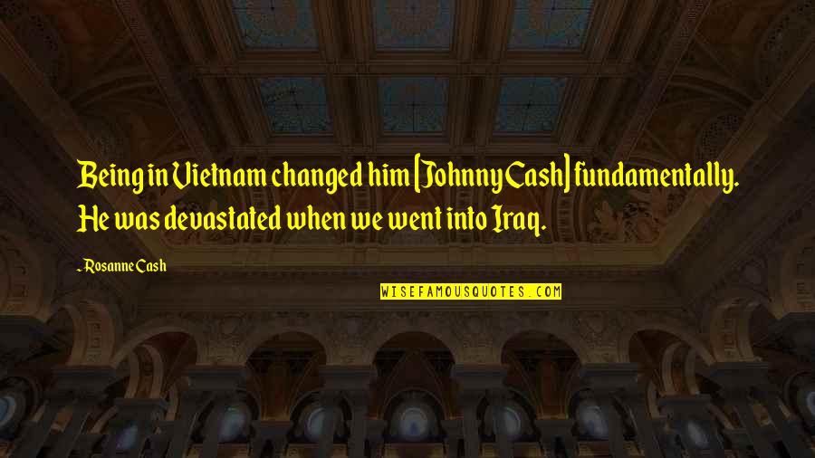 Best Cash Quotes By Rosanne Cash: Being in Vietnam changed him [Johnny Cash] fundamentally.