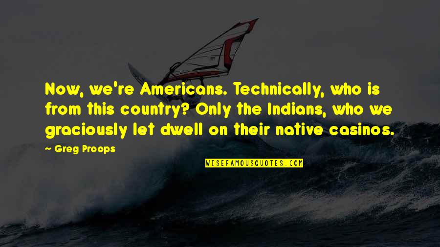 Best Casinos Quotes By Greg Proops: Now, we're Americans. Technically, who is from this