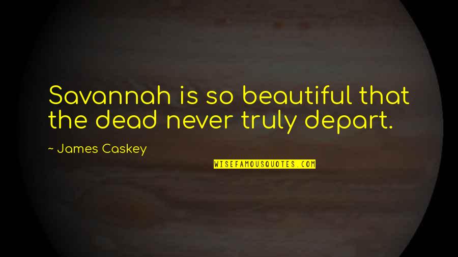 Best Caskey Quotes By James Caskey: Savannah is so beautiful that the dead never