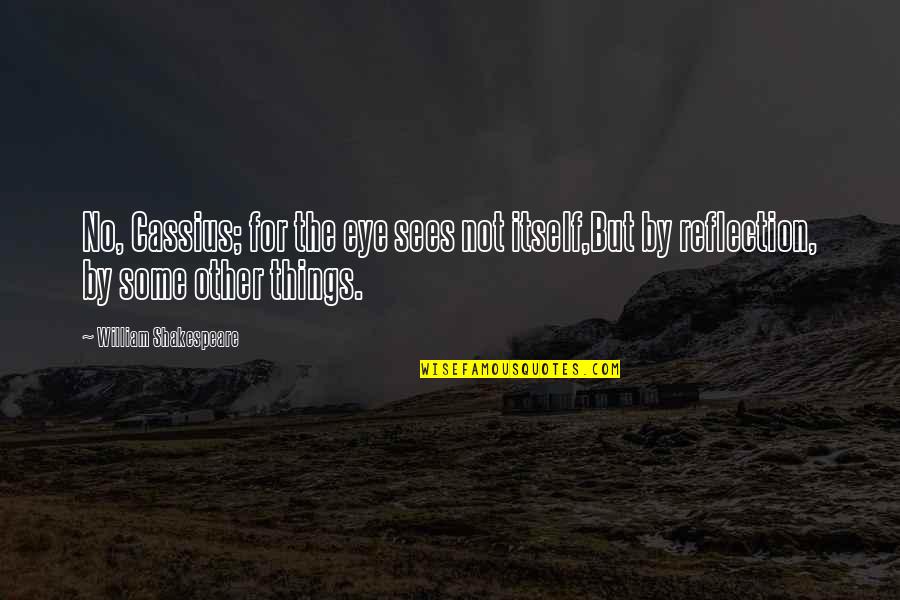 Best Cassius Quotes By William Shakespeare: No, Cassius; for the eye sees not itself,But Best Cassius Quotes By William Shakespeare: No, Cassius; for the eye sees not itself,But