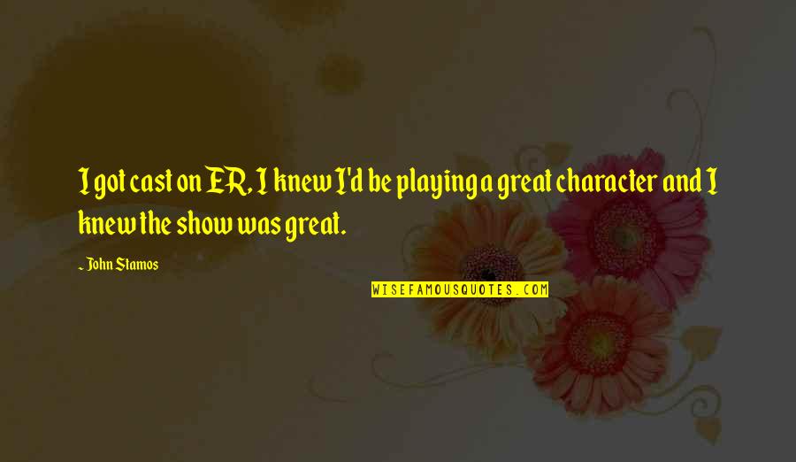 Best Cast Quotes By John Stamos: I got cast on ER, I knew I'd