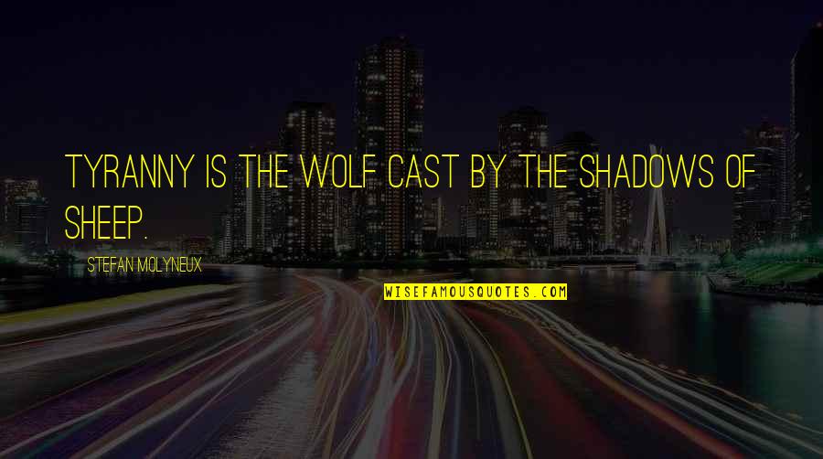 Best Cast Quotes By Stefan Molyneux: Tyranny is the wolf cast by the shadows