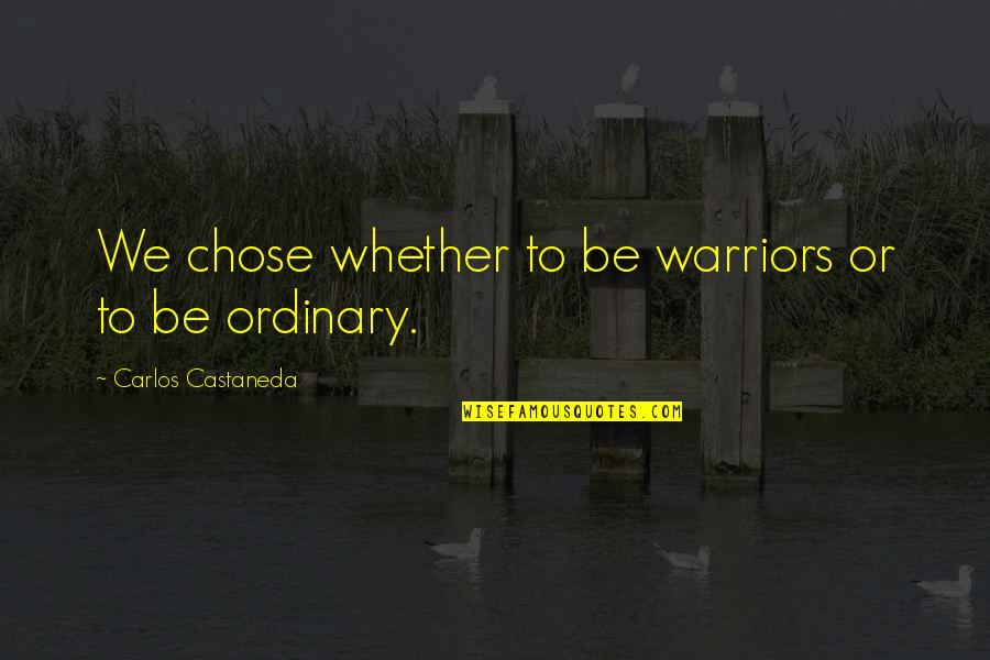 Best Castaneda Quotes By Carlos Castaneda: We chose whether to be warriors or to Best Castaneda Quotes By Carlos Castaneda: We chose whether to be warriors or to