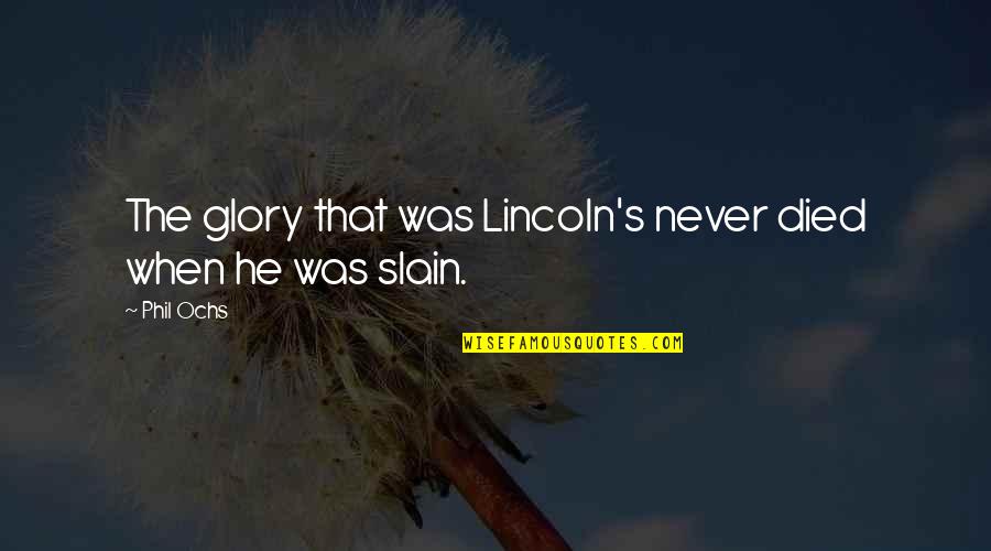 Best Casting Crowns Quotes By Phil Ochs: The glory that was Lincoln's never died when