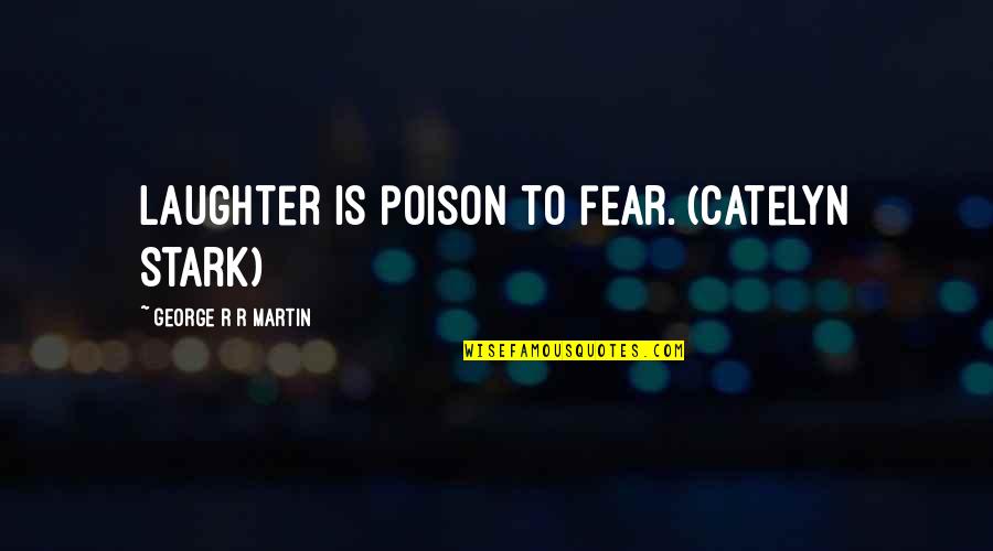 Best Catelyn Stark Quotes By George R R Martin: Laughter is poison to fear. (Catelyn Stark)