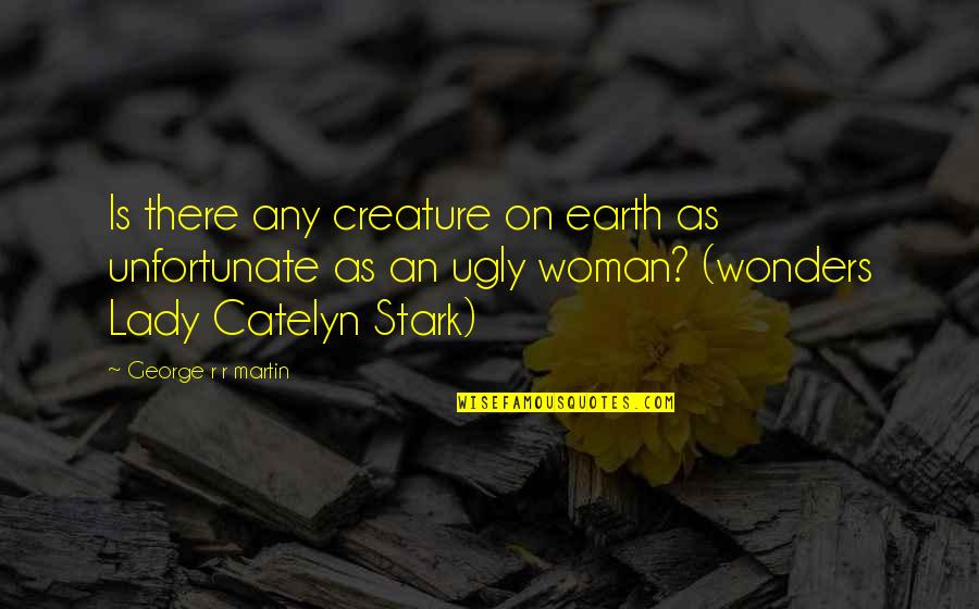 Best Catelyn Stark Quotes By George R R Martin: Is there any creature on earth as unfortunate