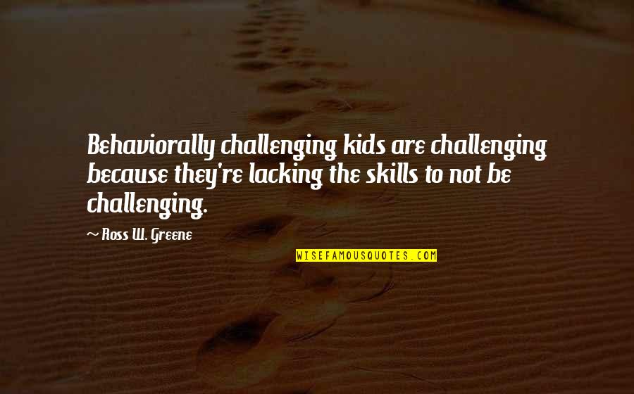 Best Catholic Bible Quotes By Ross W. Greene: Behaviorally challenging kids are challenging because they're lacking