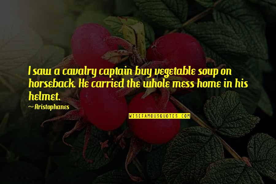 Best Cavalry Quotes By Aristophanes: I saw a cavalry captain buy vegetable soup