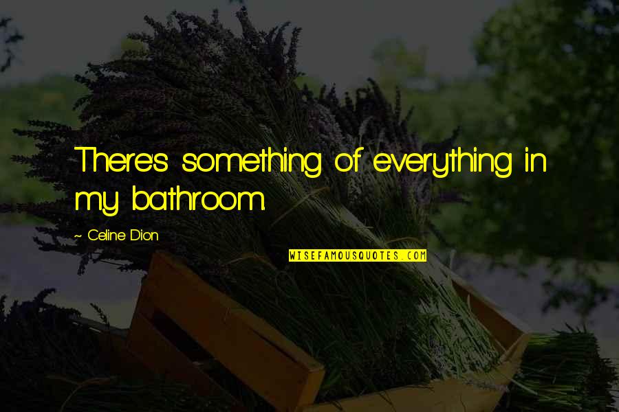 Best Celine Dion Quotes By Celine Dion: There's something of everything in my bathroom.
