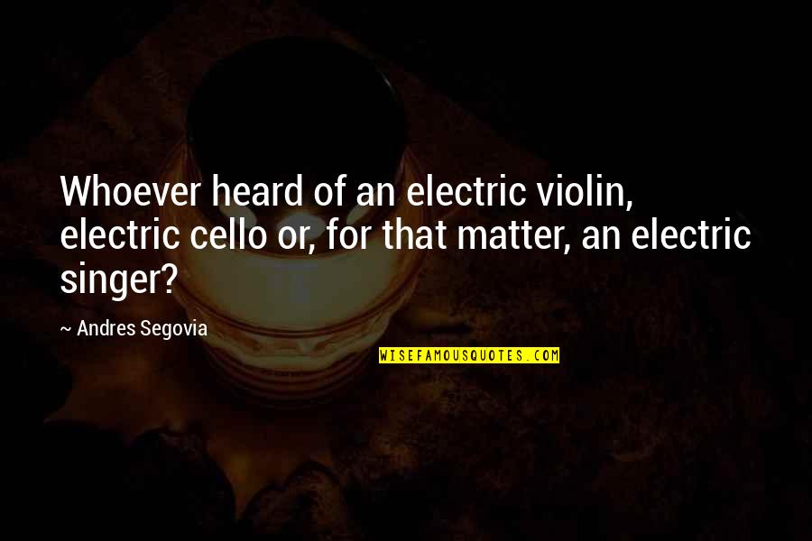 Best Cello Quotes By Andres Segovia: Whoever heard of an electric violin, electric cello Best Cello Quotes By Andres Segovia: Whoever heard of an electric violin, electric cello