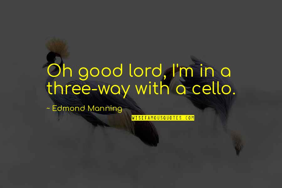 Best Cello Quotes By Edmond Manning: Oh good lord, I'm in a three-way with