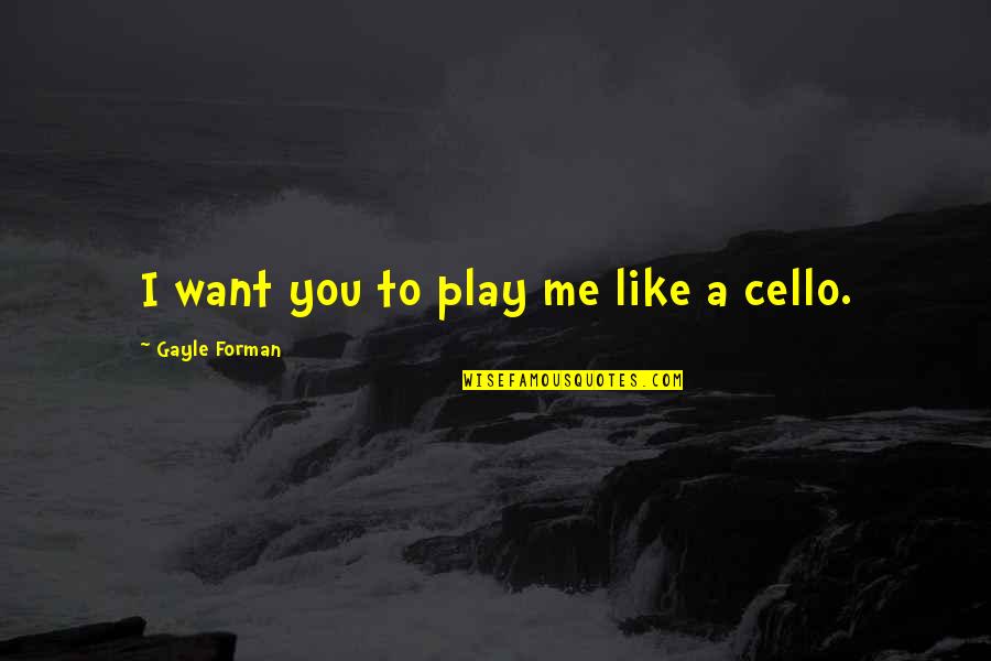 Best Cello Quotes By Gayle Forman: I want you to play me like a