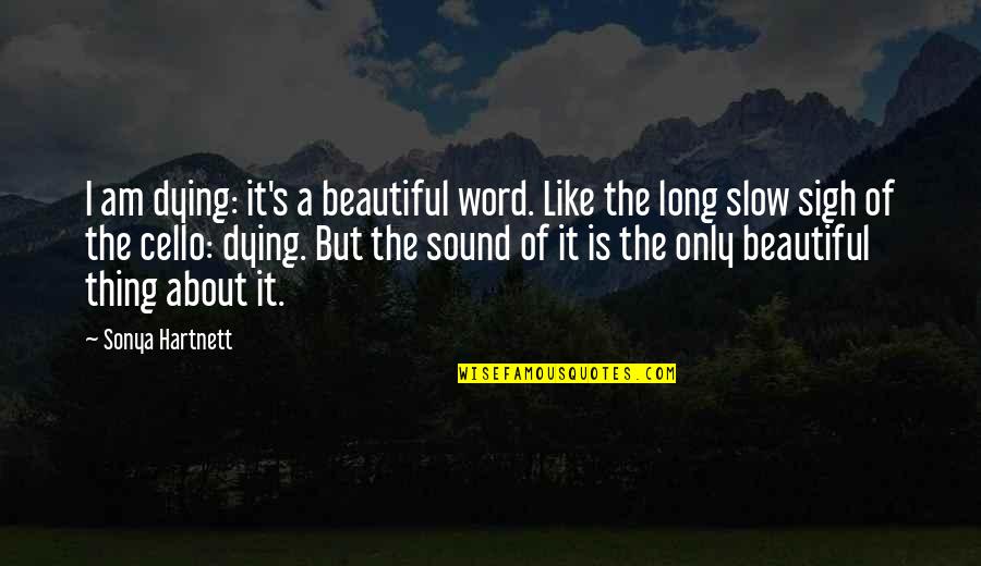 Best Cello Quotes By Sonya Hartnett: I am dying: it's a beautiful word. Like