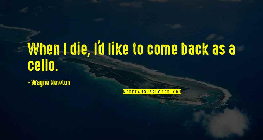 Best Cello Quotes By Wayne Newton: When I die, I'd like to come back