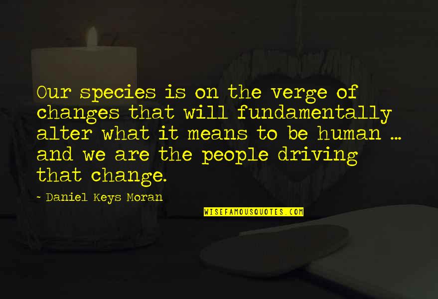 Best Center Stage Quotes By Daniel Keys Moran: Our species is on the verge of changes Best Center Stage Quotes By Daniel Keys Moran: Our species is on the verge of changes