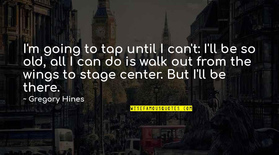 Best Center Stage Quotes By Gregory Hines: I'm going to tap until I can't: I'll