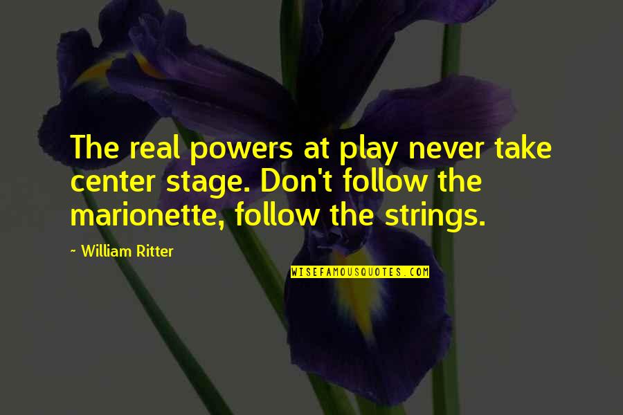 Best Center Stage Quotes By William Ritter: The real powers at play never take center Best Center Stage Quotes By William Ritter: The real powers at play never take center