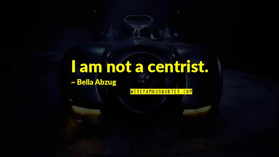 Best Centrist Quotes By Bella Abzug: I am not a centrist. Best Centrist Quotes By Bella Abzug: I am not a centrist.