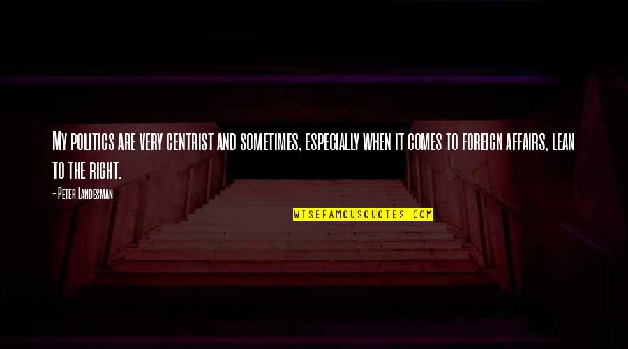 Best Centrist Quotes By Peter Landesman: My politics are very centrist and sometimes, especially Best Centrist Quotes By Peter Landesman: My politics are very centrist and sometimes, especially