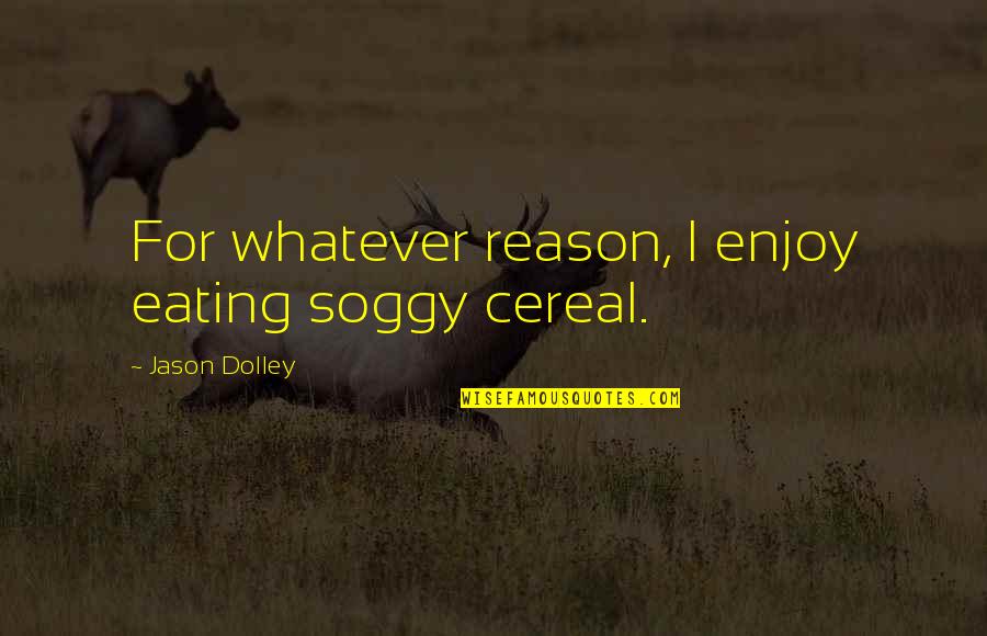 Best Cereal Quotes By Jason Dolley: For whatever reason, I enjoy eating soggy cereal.