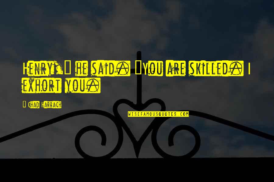 Best Chad Quotes By Chad Harbach: Henry," he said. "You are skilled. I exhort