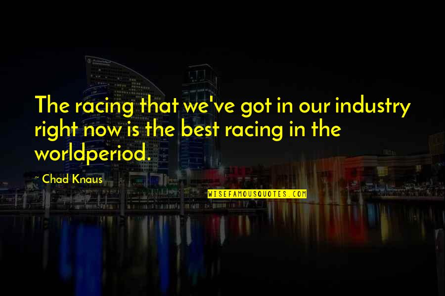 Best Chad Quotes By Chad Knaus: The racing that we've got in our industry
